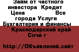 Займ от частного инвестора. Кредит. › Цена ­ 1 500 000 - Все города Услуги » Бухгалтерия и финансы   . Краснодарский край,Сочи г.